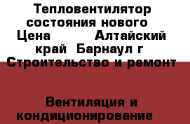 Тепловентилятор состояния нового › Цена ­ 350 - Алтайский край, Барнаул г. Строительство и ремонт » Вентиляция и кондиционирование   